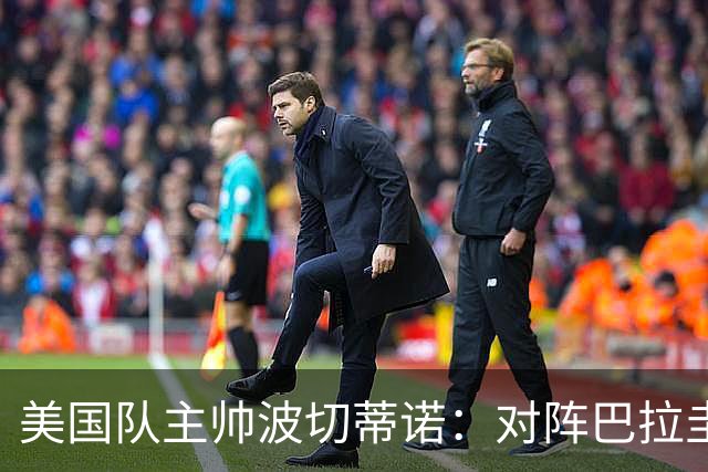 美国队主帅波切蒂诺：对阵巴拉圭队将十分艰难